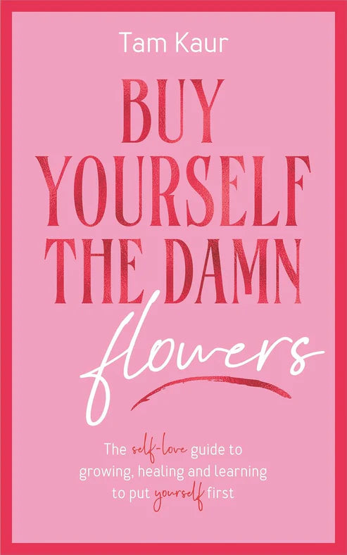 Buy Yourself the Damn Flowers: The Self-love Guide to Growing, Healing and Learning to Put Yourself First Book by Tam Kaur