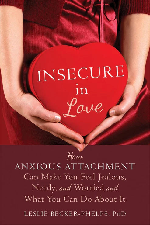 Insecure in Love: How Anxious Attachment Can Make You Feel Jealous, Needy, and Worried and What You Can Do About It Book by Leslie Becker