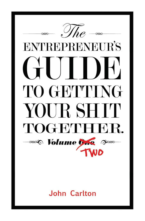 The Entrepreneur's Guide To Getting Your Shit Together (Volume 2) by John Carlton