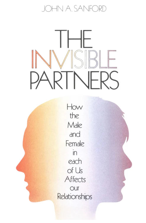 The Invisible Partner: How the Male and Female in Each of Us Affects Our Relationships By John A. Sanford