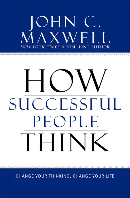 How Successful People Think: Change Your Thinking, Change Your Life by John C. Maxwell