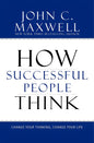 How Successful People Think: Change Your Thinking, Change Your Life by John C. Maxwell
