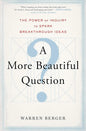 A More Beautiful Question: The Power of Inquiry to Spark Breakthrough Ideas by Warren Berger