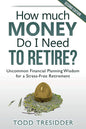 How Much Money Do I Need to Retire? Uncommon Financial Planning Wisdom for a Stress-Free Retirement by Todd R. Tresidder