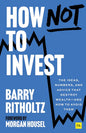 How Not to Invest: The ideas, numbers, and behaviors that destroy wealth―and how to avoid them by Barry Ritholtz