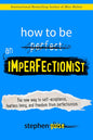 How to Be an Imperfectionist: The New Way to Self-Acceptance, Fearless Living, and Freedom from Perfectionism Book by Stephen Guise