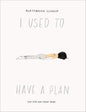 i used to haven a plan -Alessandra Olanow