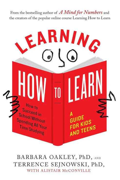 Learning How to Learn: How to Succeed in School Without Spending All Your Time Studying; A Guide for Kids and Teens by Barbara Oakley PhD, Terrence Sejnowski PhD, Alistair McConville