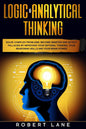 Logic & Analytical Thinking: Solve complex problems, become smarter and detect fallacies by Improving your rational thinking, your reasoning skills and your brain power by Robert Lane