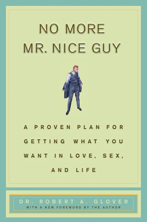 No More Mr Nice Guy: A Proven Plan for Getting What You Want in Love, Sex, and Life by Robert A. Glover