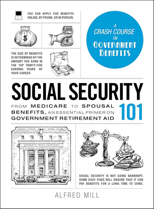 Social Security 101: From Medicare to Spousal Benefits, an Essential Primer on Government Retirement Aid by Alfred Mill
