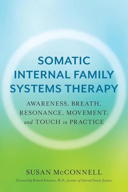 Somatic Internal Family Systems Therapy: Awareness, Breath, Resonance, Movement, and Touch in Practice by Susan McConnell, Richard Schwartz PhD