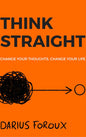 THINK STRAIGHT: Change Your Thoughts, Change Your Life Book by Darius Foroux