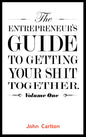 The Entrepreneur's Guide To Getting Your Shit Together (Volume 1) by John Carlton