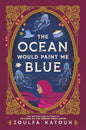 The Ocean Would Paint Me Blue by Zoulfa Katouh
