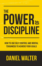 The Power of Discipline: How to Use Self Control and Mental Toughness to Achieve Your Goals Book by Daniel Walter