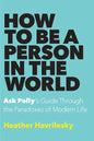 How to Be a Person in the World: Ask Polly's Guide Through the Paradoxes of Modern Life Book by Heather Havrilesky