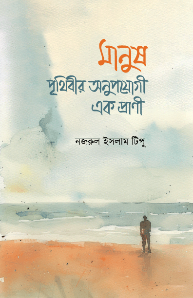 মানুষ : পৃথিবীর অনুপযোগী এক প্রাণী (হার্ডকভার) লেখক: নজরুল ইসলাম টিপু