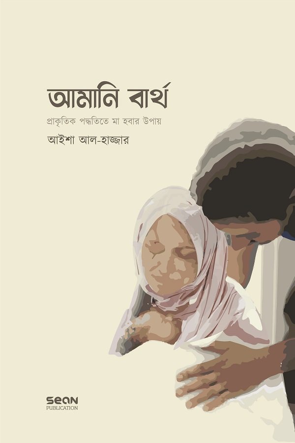 আমানি বার্থ : প্রাকৃতিক পদ্ধতিতে মা হওয়ার উপায় লেখক : আয়িশা আল-হাজ্জার অনুবাদক : রাবেয়া রওশীন