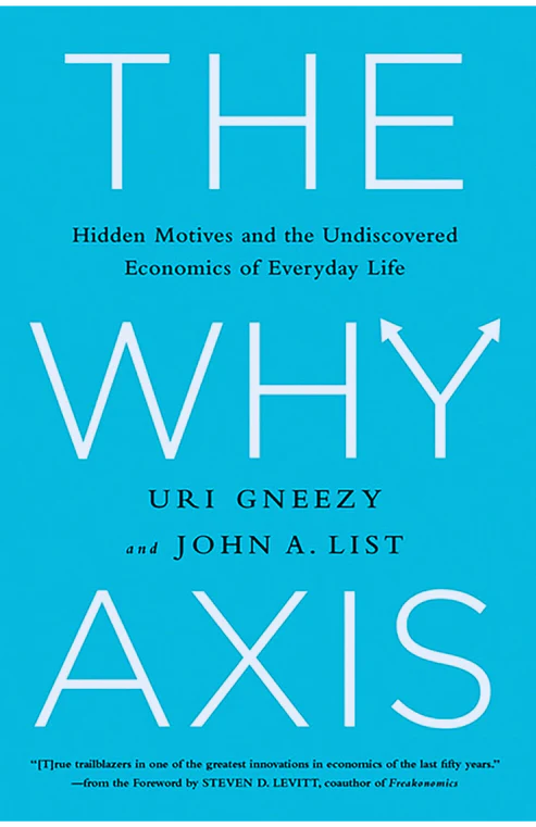 The Why Axis: Hidden Motives and the Undiscovered Economics of Everyday Life by Uri Gneezy (Author), John List (Author), Steven D. Levitt